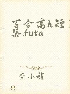 百合高h短篇合集futa