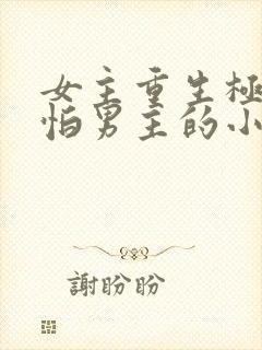 女主重生极度害怕男主的小说