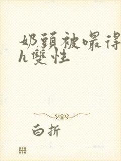 奶头被嘬得又大h双性