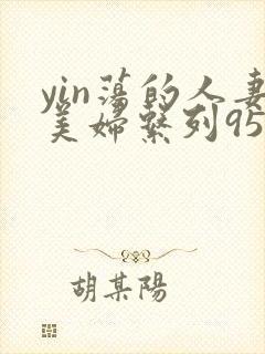 yin荡的人妻美妇系列95晓红