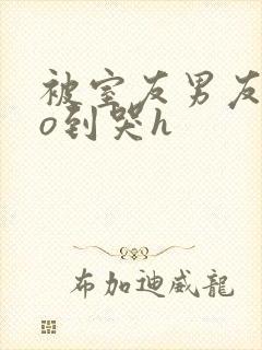 被室友男友cao到哭h