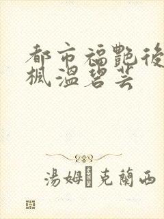 都市福艳后宫唐枫温碧芸