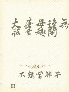 大唐母后无删减版笔趣阁