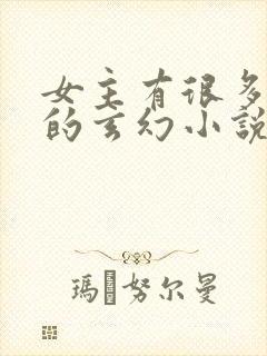 女主有很多灵宠的玄幻小说
