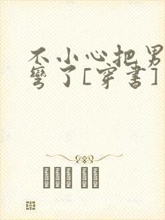 不小心把男主掰弯了[穿书]封面