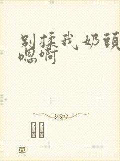 别揉我奶头嗯啊嗯啊封面