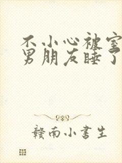 不小心被室友的男朋友睡了之后