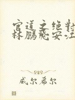 官道之绝对权力林鹏飞安江小说全文免费看