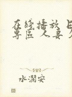 在线播放 日韩专区 人妻 久久