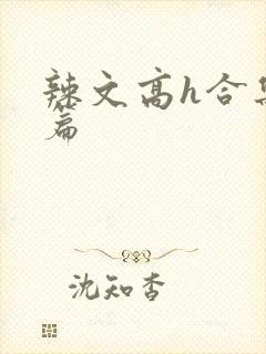 辣文高h合集短篇