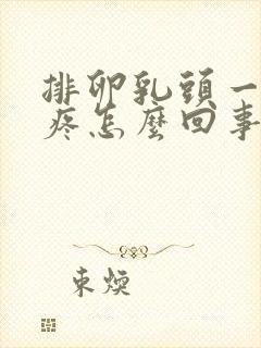 排卵乳头一碰就疼怎么回事封面