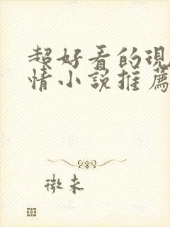 超好看的现代言情小说推荐