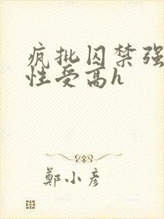 疯批囚禁强制双性受高h