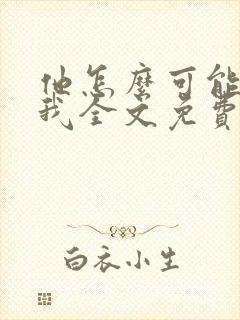 他怎么可能喜欢我全文免费阅读