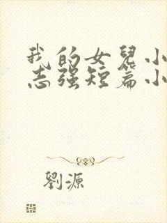 我的女儿小可和志强短篇小说一