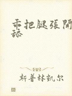 乖把腿张开让我舔