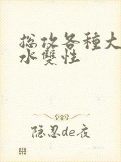 总攻各种大胸奶水双性