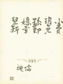 儿媳孙玥小说最新章节免费阅读