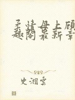 柔情母上顾为笔趣阁最新章节