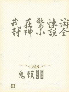 我在惊悚游戏里封神小说全本阅读