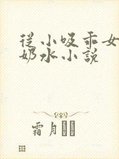 从小吸乖女的嫩奶水小说
