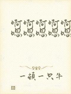 啊啊啊啊啊啊啊嗯嗯嗯嗯嗯嗯嗯