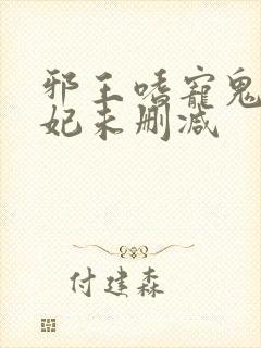 邪王嗜宠鬼医狂妃未删减