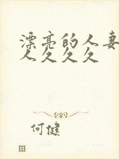 漂亮的人妻被黑人久久久