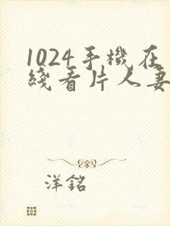 1024手机在线看片人妻