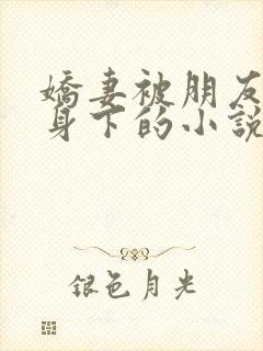 娇妻被朋友压在身下的小说