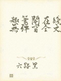 趣笔阁在线阅读无弹窗全文