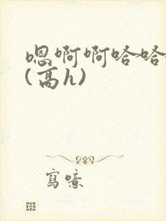 嗯啊啊哈哈啊啊(高h)