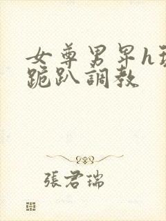 女尊男卑h玩弄跪趴调教封面