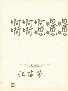 啊啊啊嗯嗯嗯啊啊啊嗯嗯嗯