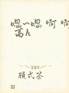 嗯~嗯 啊 啊 高h