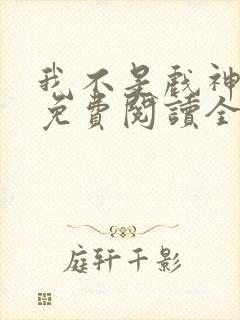 我不是戏神小说免费阅读全文