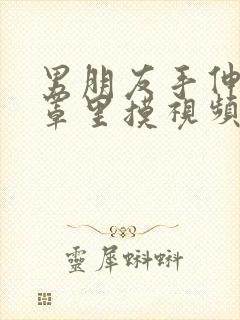 男朋友手伸进胸罩里摸视频