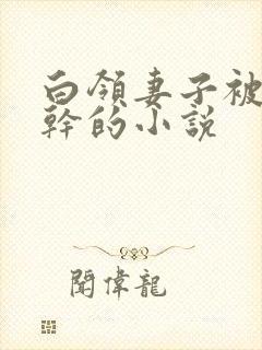 白领妻子被别人干的小说