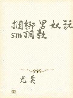 捆绑男奴玩各种sm调教