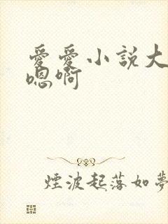 爱爱小说大尺度嗯啊