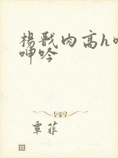 杨戬肉高h喷汁呻吟