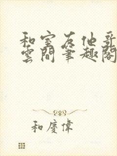 和室友他哥交易云间笔趣阁无弹窗