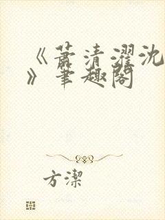 《萧清濯沈令柔》笔趣阁