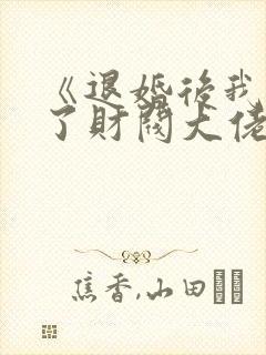 《退婚后我闪婚了财阀大佬》短剧