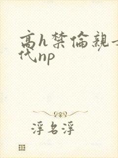 高h禁伦亲女古代np