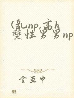 (乱np,高h双性男男np