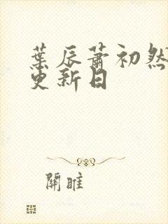 叶辰萧初然最新更新日