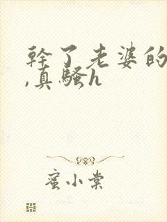 干了老婆的闺蜜,真骚h