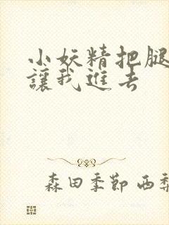 小妖精把腿张开让我进去