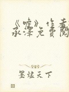 《嘘》作者:魏承泽免费阅读笔趣阁